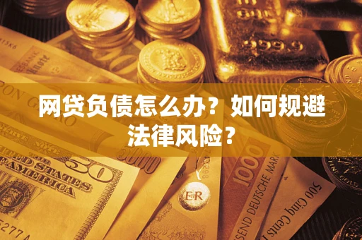 北京网贷负债怎么办？如何规避法律风险？