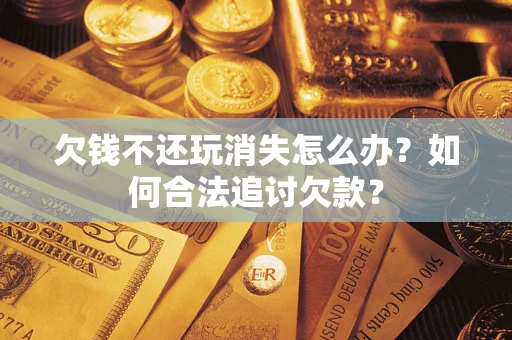 北京欠钱不还玩消失怎么办？如何合法追讨欠款？