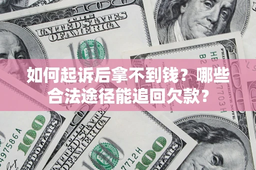 北京如何起诉后拿不到钱？哪些合法途径能追回欠款？