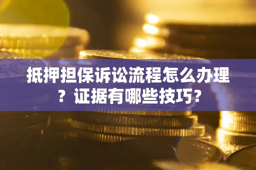 北京抵押担保诉讼流程怎么办理？证据有哪些技巧？