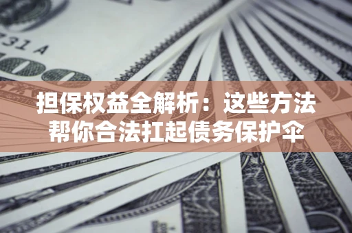 北京担保权益全解析：这些方法帮你合法扛起债务保护伞