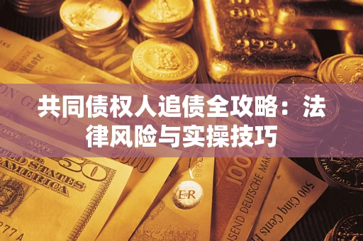 北京共同债权人追债全攻略：法律风险与实操技巧