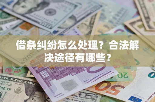 北京借条纠纷怎么处理？合法解决途径有哪些？