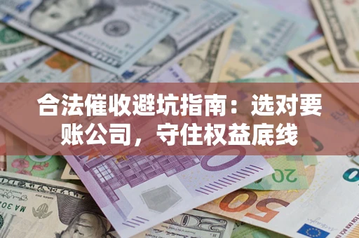 北京合法催收避坑指南：选对要账公司，守住权益底线