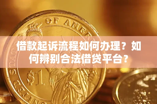 北京借款起诉流程如何办理？如何辨别合法借贷平台？