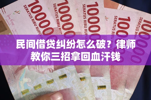 北京民间借贷纠纷怎么破？律师教你三招拿回血汗钱