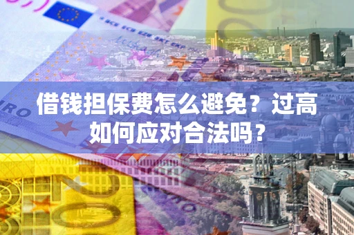 北京借钱担保费怎么避免？过高如何应对合法吗？
