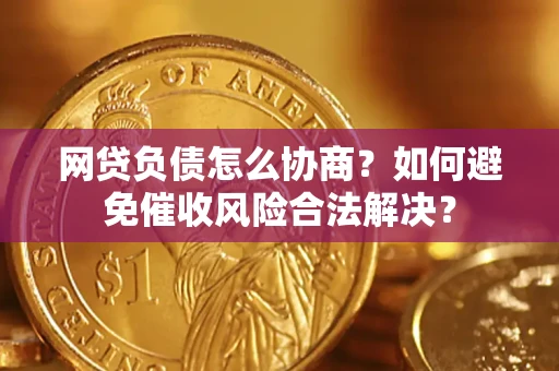 北京网贷负债怎么协商？如何避免催收风险合法解决？