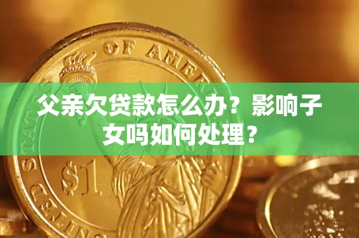 北京父亲欠贷款怎么办？影响子女吗如何处理？