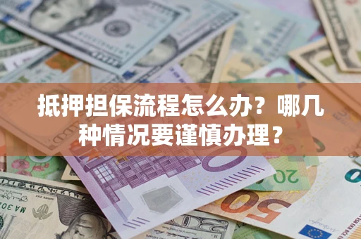 北京抵押担保流程怎么办？哪几种情况要谨慎办理？