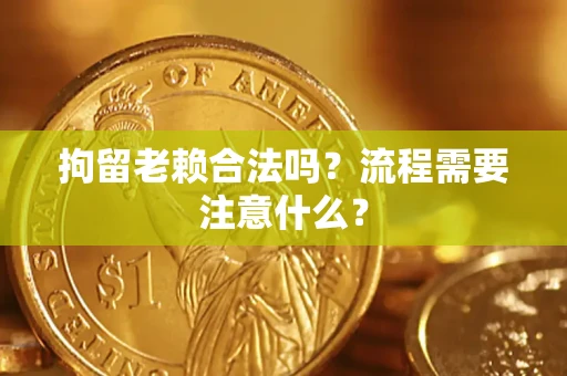 北京拘留老赖合法吗？流程需要注意什么？