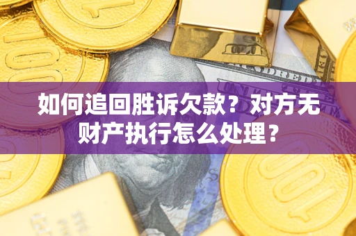 北京如何追回胜诉欠款？对方无财产执行怎么处理？