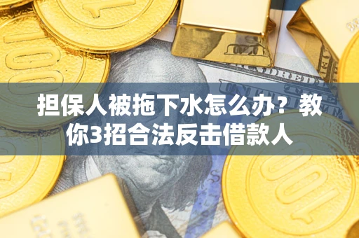 北京担保人被拖下水怎么办？教你3招合法反击借款人