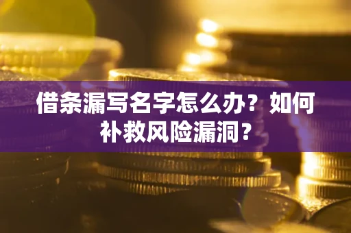 北京借条漏写名字怎么办？如何补救风险漏洞？