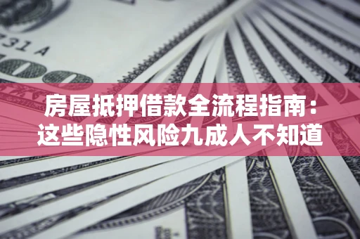 北京房屋抵押借款全流程指南：这些隐性风险九成人不知道