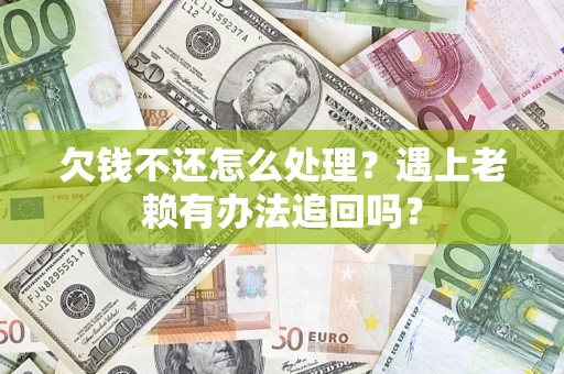 北京欠钱不还怎么处理？遇上老赖有办法追回吗？