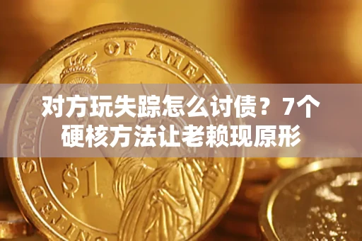 北京对方玩失踪怎么讨债？7个硬核方法让老赖现原形