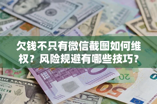 北京欠钱不只有微信截图如何维权？风险规避有哪些技巧？