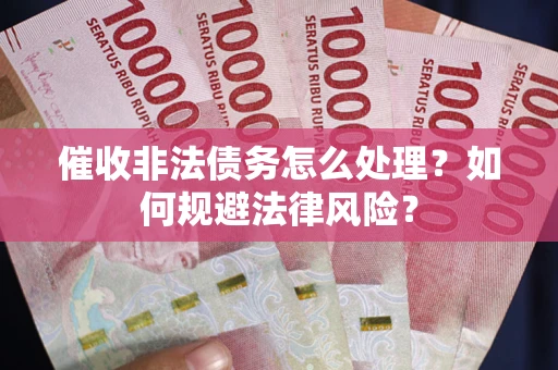 北京催收非法债务怎么处理？如何规避法律风险？