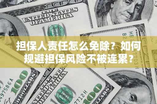 北京担保人责任怎么免除？如何规避担保风险不被连累？
