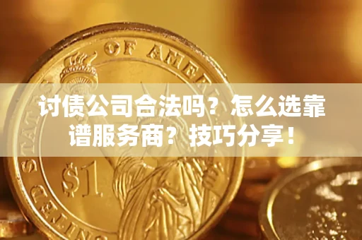 北京讨债公司合法吗？怎么选靠谱服务商？技巧分享！