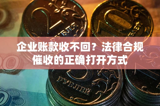 北京企业账款收不回？法律合规催收的正确打开方式