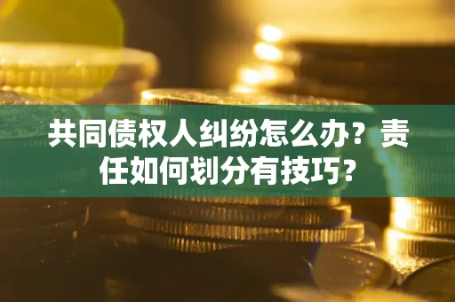 北京共同债权人纠纷怎么办？责任如何划分有技巧？