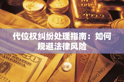 北京代位权纠纷处理指南:如何规避法律风险 北京代位权纠纷处理指南:如何规避法律风险