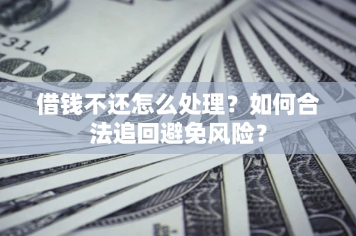 北京借钱不还怎么处理？如何合法追回避免风险？