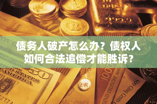 北京债务人破产怎么办？债权人如何合法追偿才能胜诉？