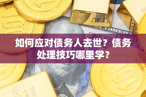 北京如何应对债务人去世？债务处理技巧哪里学？