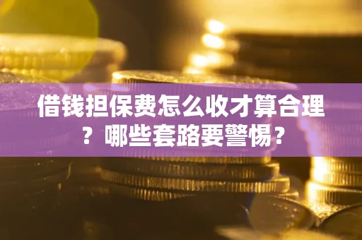 北京借钱担保费怎么收才算合理？哪些套路要警惕？
