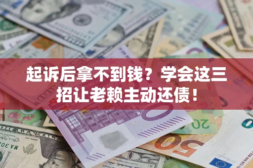 北京起诉后拿不到钱？学会这三招让老赖主动还债！