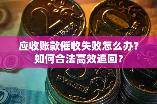 北京应收账款催收失败怎么办？如何合法高效追回？