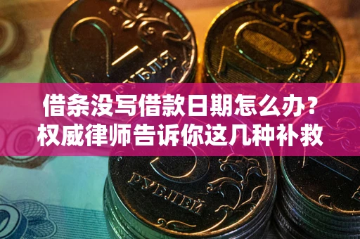 北京借条没写借款日期怎么办？权威律师告诉你这几种补救方法！