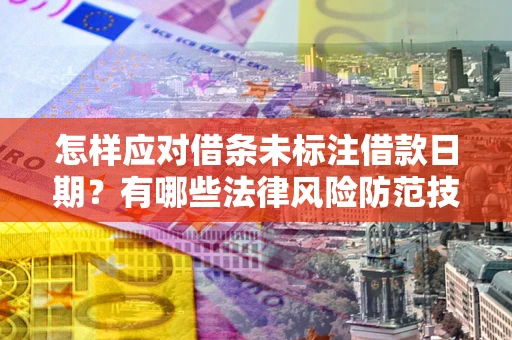 北京怎样应对借条未标注借款日期？有哪些法律风险防范技巧？