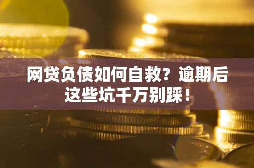 北京网贷负债如何自救？逾期后这些坑千万别踩！