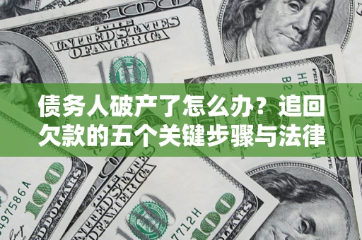 北京债务人破产了怎么办？追回欠款的五个关键步骤与法律策略