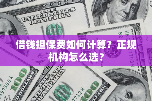 北京借钱担保费如何计算？正规机构怎么选？