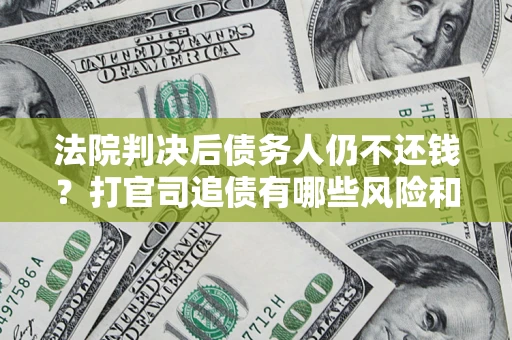 北京法院判决后债务人仍不还钱？打官司追债有哪些风险和技巧？