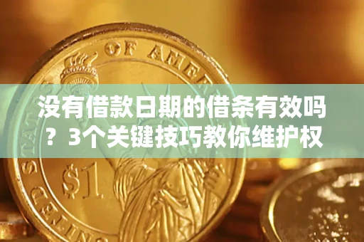 北京没有借款日期的借条有效吗？3个关键技巧教你维护权益
