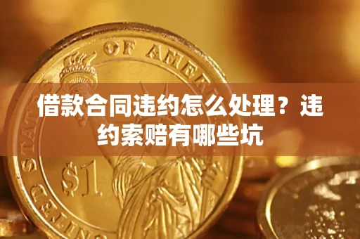 北京借款合同违约怎么处理？违约索赔有哪些坑