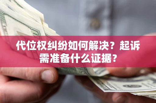 北京代位权纠纷如何解决？起诉需准备什么证据？