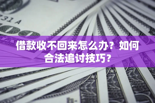 北京借款收不回来怎么办？如何合法追讨技巧？