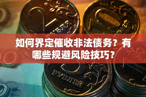 北京如何界定催收非法债务？有哪些规避风险技巧？