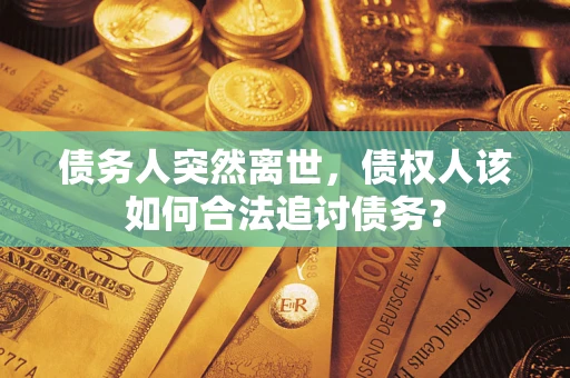 北京债务人突然离世，债权人该如何合法追讨债务？
