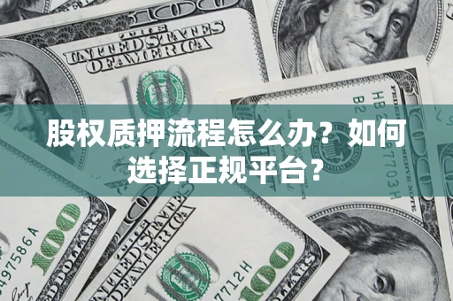 北京股权质押流程怎么办？如何选择正规平台？