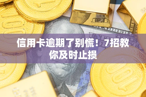北京信用卡逾期了别慌！7招教你及时止损
