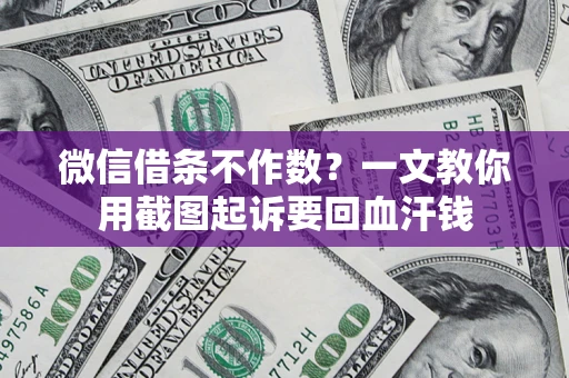 北京微信借条不作数？一文教你用截图起诉要回血汗钱