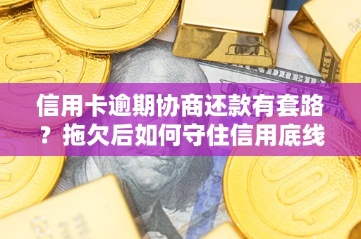 北京信用卡逾期协商还款有套路？拖欠后如何守住信用底线？